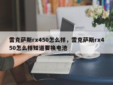 雷克萨斯rx450怎么样，雷克萨斯rx450怎么样知道要换电池
