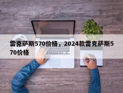 雷克萨斯570价格,2024款雷克萨斯570价格