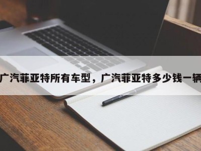 广汽菲亚特所有车型,广汽菲亚特多少钱一辆
