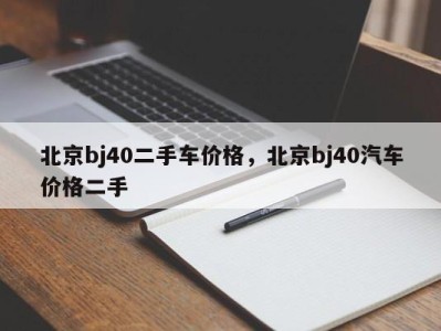 北京bj40二手车价格,北京bj40汽车价格二手