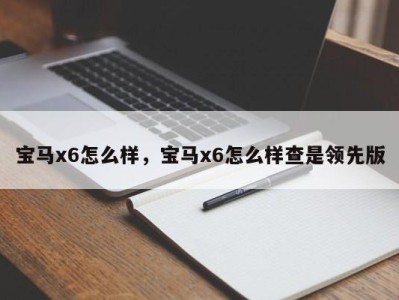 宝马x6怎么样,宝马x6怎么样查是领先版