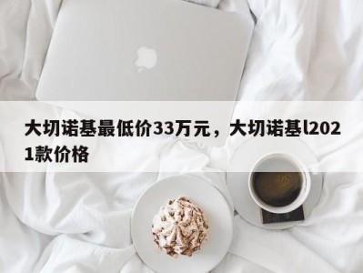 大切诺基最低价33万元,大切诺基l2021款价格