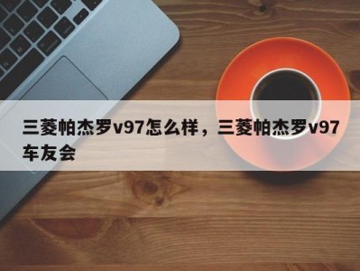 三菱帕杰罗v97怎么样,三菱帕杰罗v97车友会