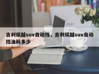 吉利缤越suv自动挡，吉利缤越suv自动挡油耗多少