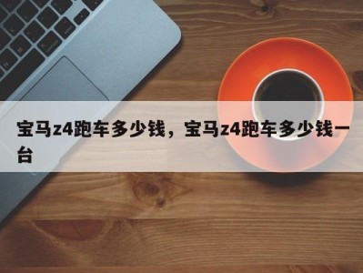 宝马z4跑车多少钱,宝马z4跑车多少钱一台