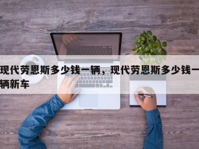 现代劳恩斯多少钱一辆，现代劳恩斯多少钱一辆新车