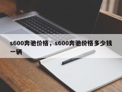 s600奔驰价格,s600奔驰价格多少钱一辆