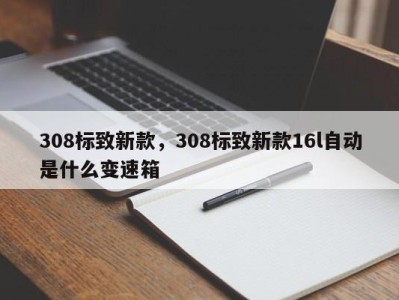 308标致新款,308标致新款16l自动是什么变速箱
