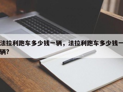法拉利跑车多少钱一辆,法拉利跑车多少钱一辆?