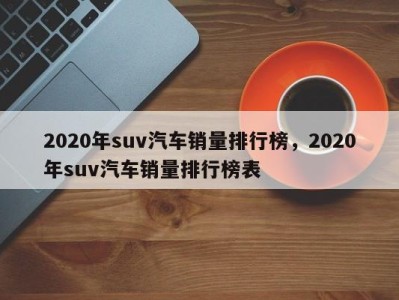 2020年suv汽车销量排行榜,2020年suv汽车销量排行榜表