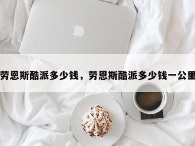 劳恩斯酷派多少钱,劳恩斯酷派多少钱一公里
