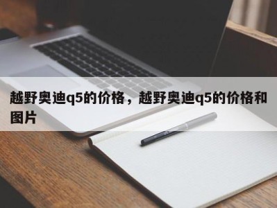 越野奥迪q5的价格,越野奥迪q5的价格和图片