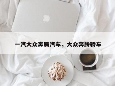 一汽大众奔腾汽车，大众奔腾轿车