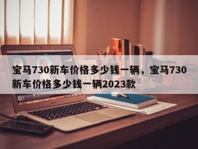 宝马730新车价格多少钱一辆,宝马730新车价格多少钱一辆2023款