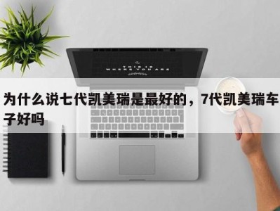 为什么说七代凯美瑞是最好的,7代凯美瑞车子好吗
