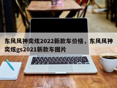 东风风神奕炫2022新款车价格,东风风神奕炫gs2021新款车图片