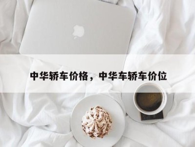 中华轿车价格,中华车轿车价位