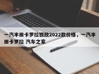 一汽丰田卡罗拉锐放2022款价格,一汽丰田卡罗拉 汽车之家