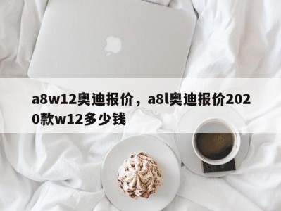 a8w12奥迪报价,a8l奥迪报价2020款w12多少钱