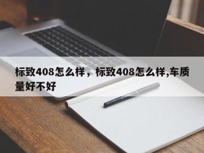 标致408怎么样,标致408怎么样,车质量好不好