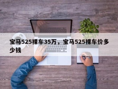 宝马525裸车35万,宝马525裸车价多少钱