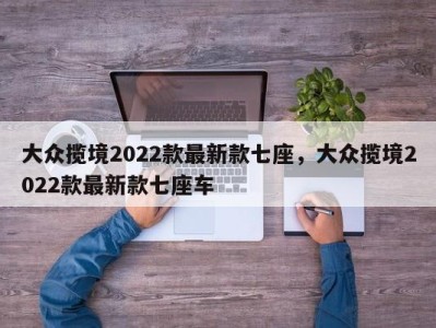 大众揽境2022款最新款七座,大众揽境2022款最新款七座车