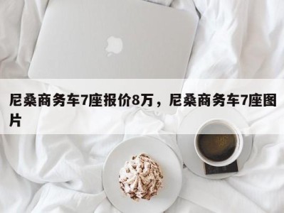 尼桑商务车7座报价8万,尼桑商务车7座图片