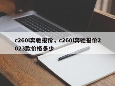 c260l奔驰报价,c260l奔驰报价2023款价格多少