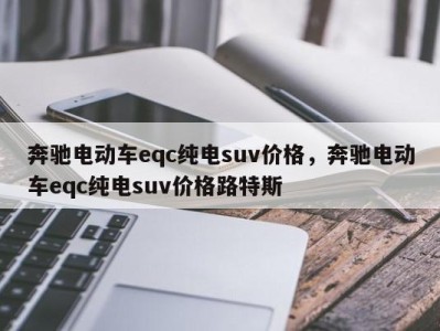 奔驰电动车eqc纯电suv价格,奔驰电动车eqc纯电suv价格路特斯