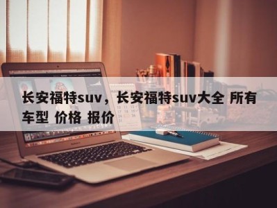 长安福特suv,长安福特suv大全 所有车型 价格 报价