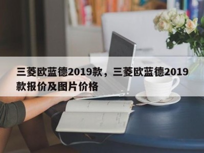 三菱欧蓝德2019款，三菱欧蓝德2019款报价及图片价格