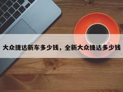 大众捷达新车多少钱,全新大众捷达多少钱