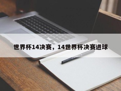 世界杯14决赛,14世界杯决赛进球