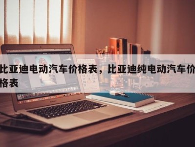 比亚迪电动汽车价格表,比亚迪纯电动汽车价格表