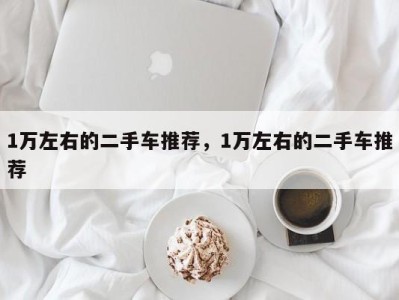 1万左右的二手车推荐，1万左右的二手车推荐