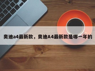奥迪a4最新款,奥迪A4最新款是哪一年的