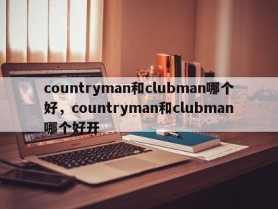 countryman和clubman哪个好,countryman和clubman哪个好开
