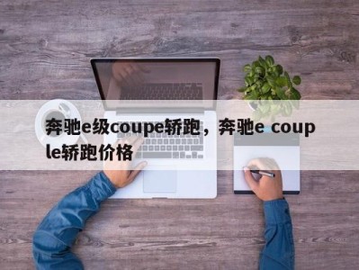 奔驰e级coupe轿跑，奔驰e couple轿跑价格