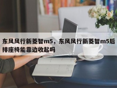 东风风行新菱智m5,东风风行新菱智m5后排座椅能靠边收起吗