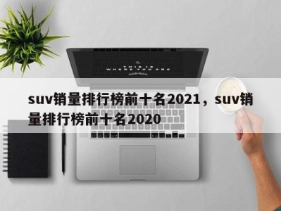 suv销量排行榜前十名2021，suv销量排行榜前十名2020