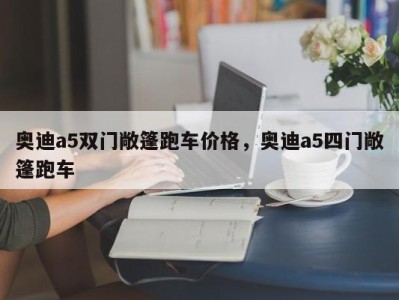 奥迪a5双门敞篷跑车价格,奥迪a5四门敞篷跑车