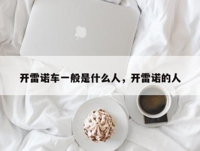 开雷诺车一般是什么人，开雷诺的人