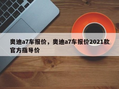 奥迪a7车报价,奥迪a7车报价2021款官方指导价