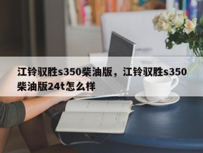 江铃驭胜s350柴油版,江铃驭胜s350柴油版24t怎么样