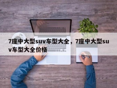 7座中大型suv车型大全,7座中大型suv车型大全价格