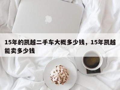 15年的凯越二手车大概多少钱,15年凯越能卖多少钱