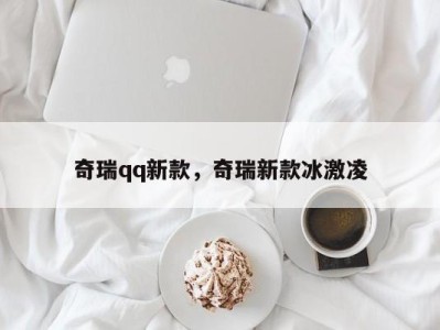 奇瑞qq新款，奇瑞新款冰激凌