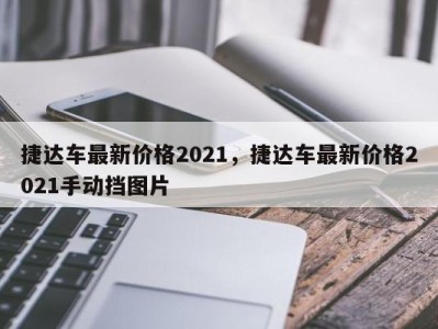 捷达车最新价格2021,捷达车最新价格2021手动挡图片