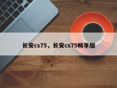 长安cs75,长安cs75畅享版