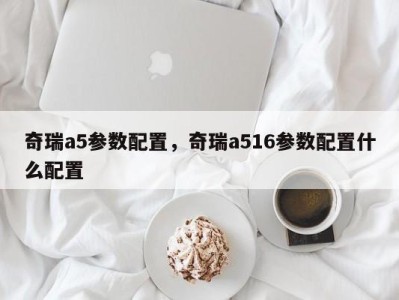 奇瑞a5参数配置，奇瑞a516参数配置什么配置